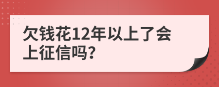 欠钱花12年以上了会上征信吗？