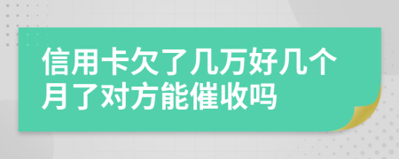 信用卡欠了几万好几个月了对方能催收吗