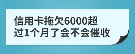 信用卡拖欠6000超过1个月了会不会催收