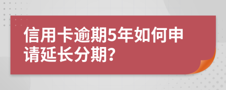 信用卡逾期5年如何申请延长分期？