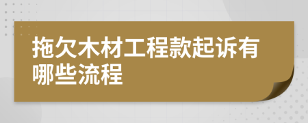 拖欠木材工程款起诉有哪些流程