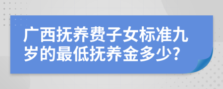 广西抚养费子女标准九岁的最低抚养金多少?