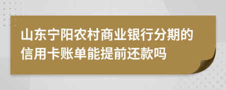 山东宁阳农村商业银行分期的信用卡账单能提前还款吗