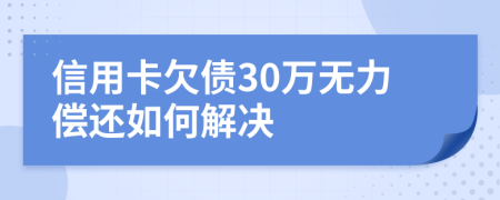 信用卡欠债30万无力偿还如何解决