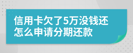 信用卡欠了5万没钱还怎么申请分期还款