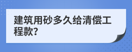 建筑用砂多久给清偿工程款？