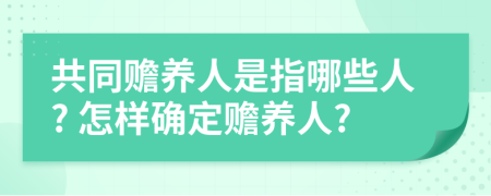 共同赡养人是指哪些人? 怎样确定赡养人?