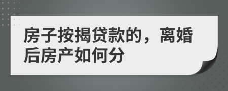 房子按揭贷款的，离婚后房产如何分