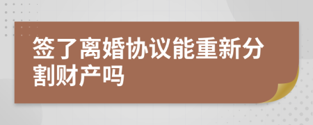 签了离婚协议能重新分割财产吗