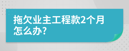 拖欠业主工程款2个月怎么办?