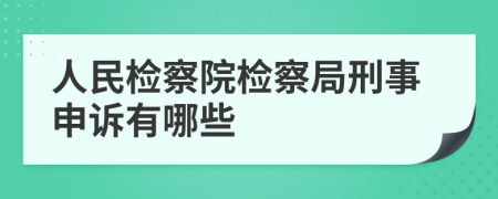人民检察院检察局刑事申诉有哪些