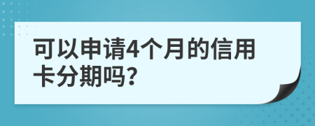 可以申请4个月的信用卡分期吗？