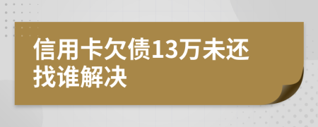 信用卡欠债13万未还找谁解决