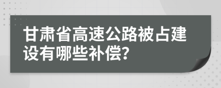 甘肃省高速公路被占建设有哪些补偿？