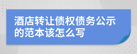 酒店转让债权债务公示的范本该怎么写