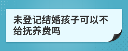 未登记结婚孩子可以不给抚养费吗