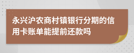 永兴沪农商村镇银行分期的信用卡账单能提前还款吗