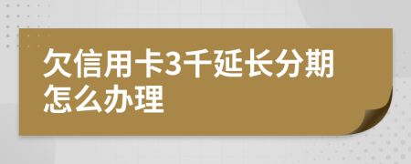 欠信用卡3千延长分期怎么办理
