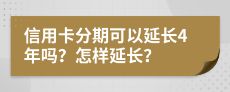 信用卡分期可以延长4年吗？怎样延长？