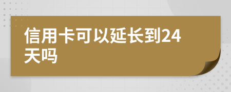 信用卡可以延长到24天吗