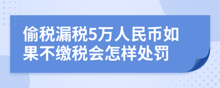 偷税漏税5万人民币如果不缴税会怎样处罚