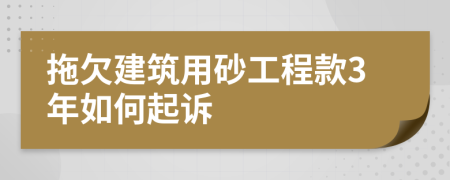 拖欠建筑用砂工程款3年如何起诉