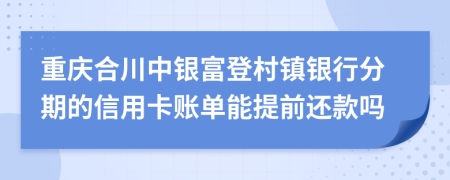 重庆合川中银富登村镇银行分期的信用卡账单能提前还款吗