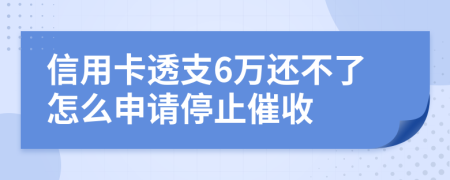 信用卡透支6万还不了怎么申请停止催收