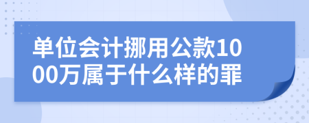 单位会计挪用公款1000万属于什么样的罪