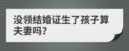 没领结婚证生了孩子算夫妻吗？