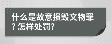 什么是故意损毁文物罪? 怎样处罚?