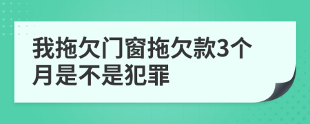 我拖欠门窗拖欠款3个月是不是犯罪