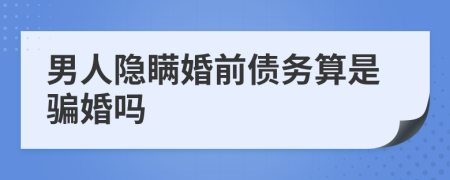 男人隐瞒婚前债务算是骗婚吗