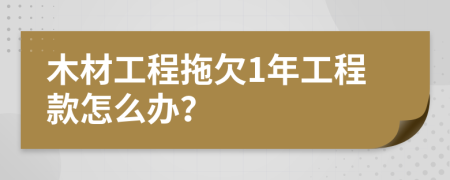 木材工程拖欠1年工程款怎么办？