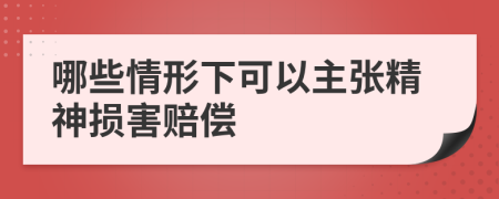 哪些情形下可以主张精神损害赔偿