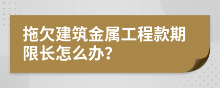 拖欠建筑金属工程款期限长怎么办？