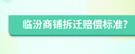 临汾商铺拆迁赔偿标准?