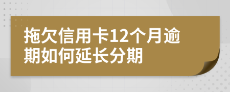 拖欠信用卡12个月逾期如何延长分期