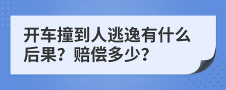 开车撞到人逃逸有什么后果？赔偿多少？