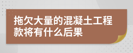 拖欠大量的混凝土工程款将有什么后果