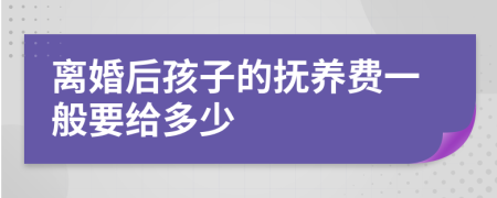 离婚后孩子的抚养费一般要给多少
