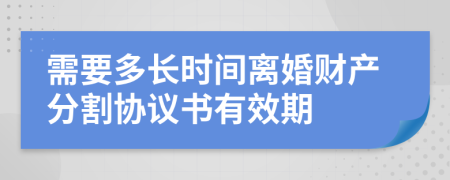 需要多长时间离婚财产分割协议书有效期