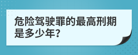 危险驾驶罪的最高刑期是多少年？