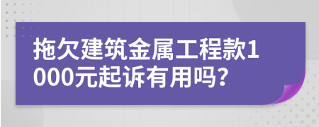 拖欠建筑金属工程款1000元起诉有用吗？