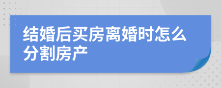 结婚后买房离婚时怎么分割房产