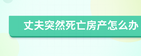丈夫突然死亡房产怎么办