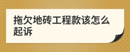 拖欠地砖工程款该怎么起诉