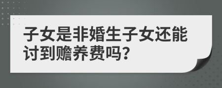 子女是非婚生子女还能讨到赡养费吗？