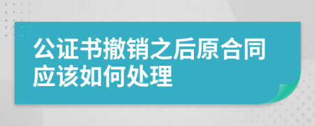 公证书撤销之后原合同应该如何处理