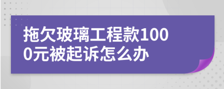 拖欠玻璃工程款1000元被起诉怎么办